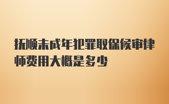 抚顺未成年犯罪取保候审律师费用大概是多少