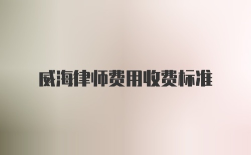 威海律师费用收费标准