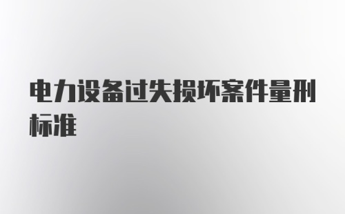 电力设备过失损坏案件量刑标准