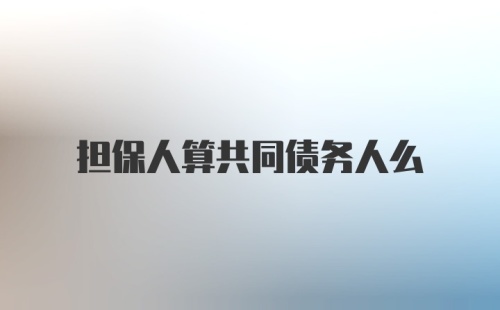 担保人算共同债务人么