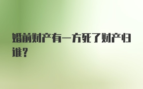 婚前财产有一方死了财产归谁?