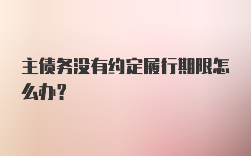 主债务没有约定履行期限怎么办？