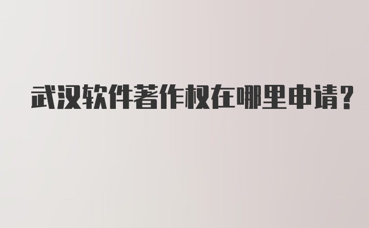 武汉软件著作权在哪里申请？