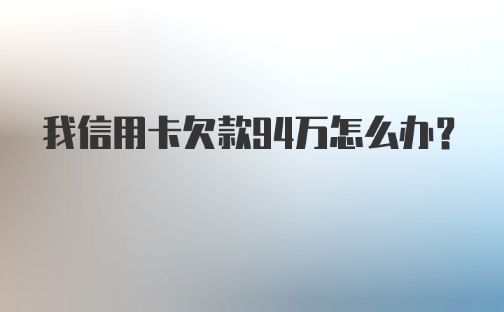 我信用卡欠款94万怎么办？