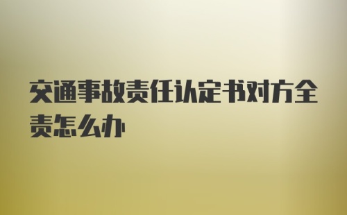 交通事故责任认定书对方全责怎么办