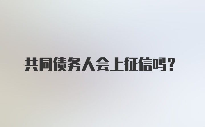 共同债务人会上征信吗？