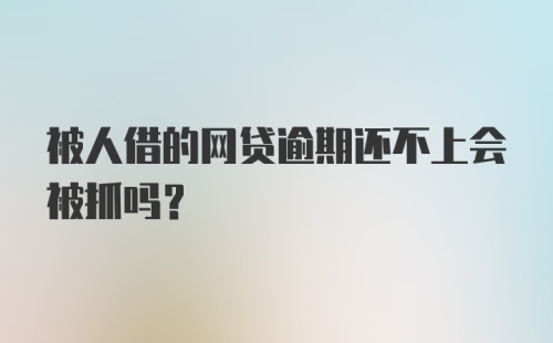 被人借的网贷逾期还不上会被抓吗？