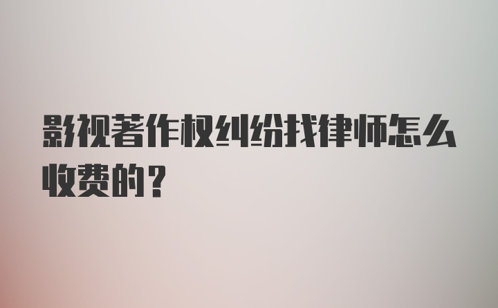 影视著作权纠纷找律师怎么收费的？