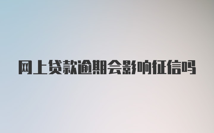 网上贷款逾期会影响征信吗