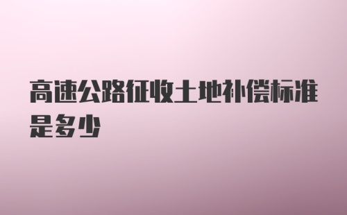 高速公路征收土地补偿标准是多少