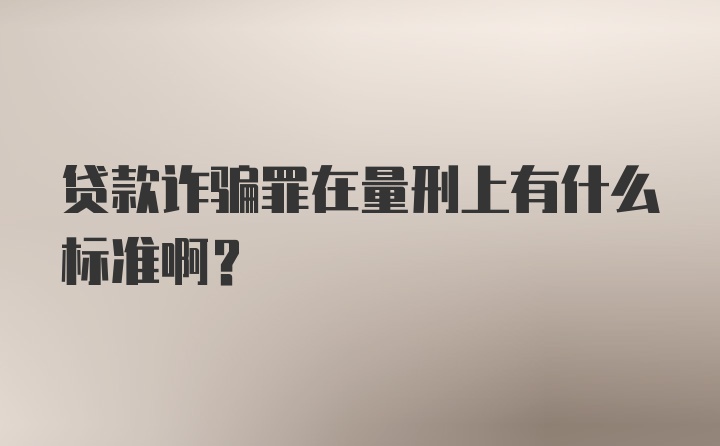 贷款诈骗罪在量刑上有什么标准啊？