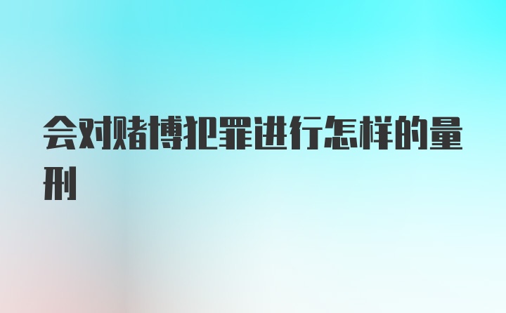 会对赌博犯罪进行怎样的量刑