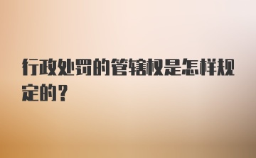 行政处罚的管辖权是怎样规定的？