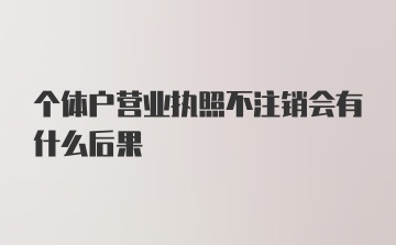 个体户营业执照不注销会有什么后果