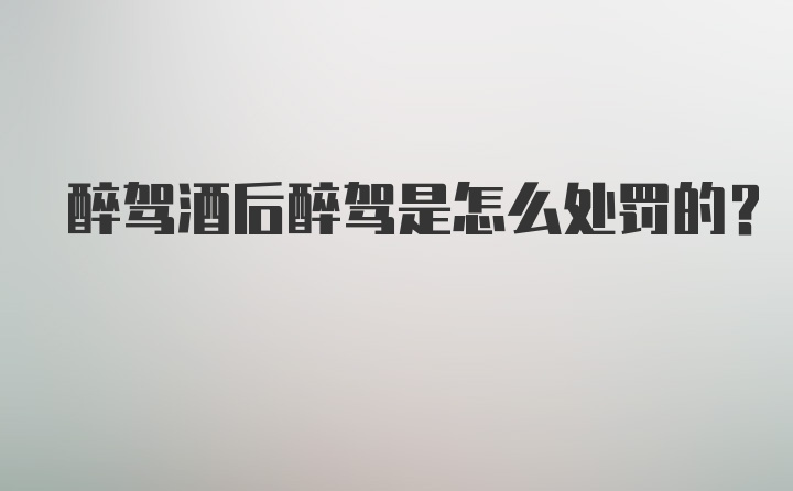 醉驾酒后醉驾是怎么处罚的？