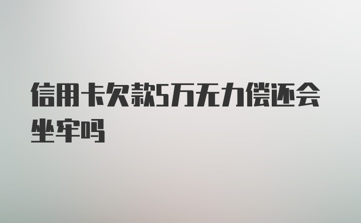 信用卡欠款5万无力偿还会坐牢吗