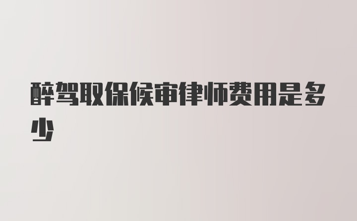 醉驾取保候审律师费用是多少