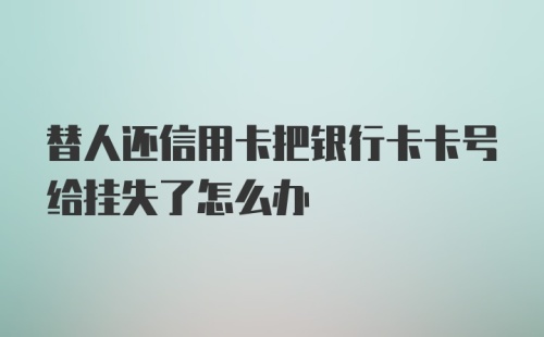 替人还信用卡把银行卡卡号给挂失了怎么办