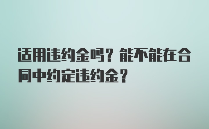 适用违约金吗？能不能在合同中约定违约金？