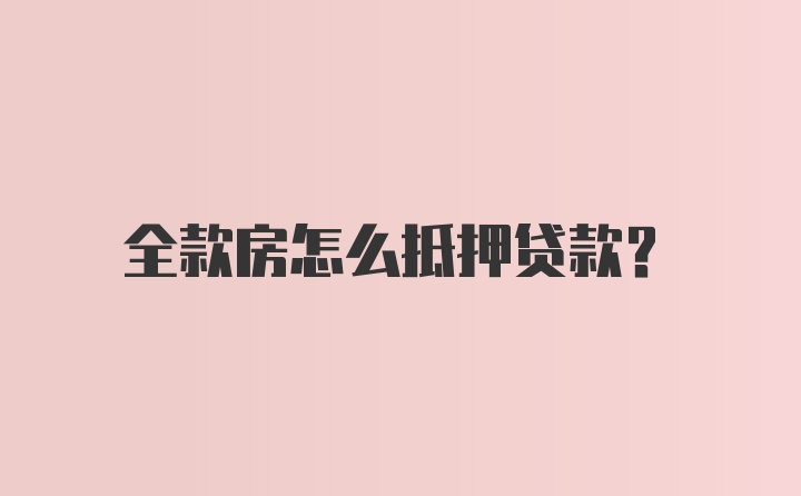 全款房怎么抵押贷款？