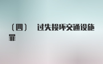 (四) 过失损坏交通设施罪