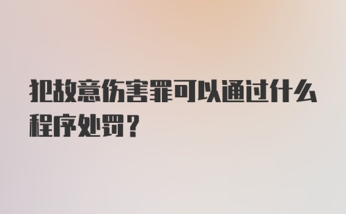 犯故意伤害罪可以通过什么程序处罚？