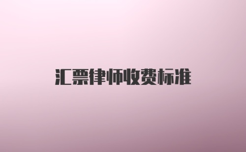 汇票律师收费标准