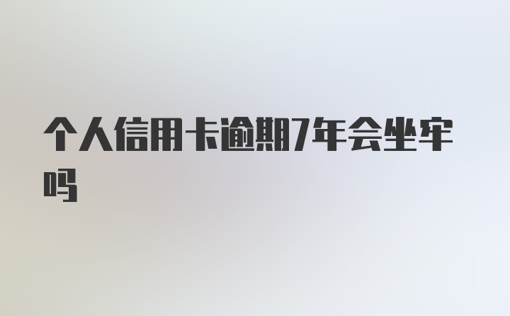 个人信用卡逾期7年会坐牢吗