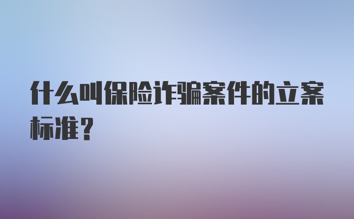 什么叫保险诈骗案件的立案标准？