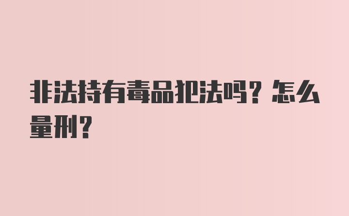 非法持有毒品犯法吗?怎么量刑?