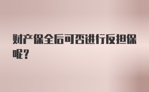 财产保全后可否进行反担保呢?