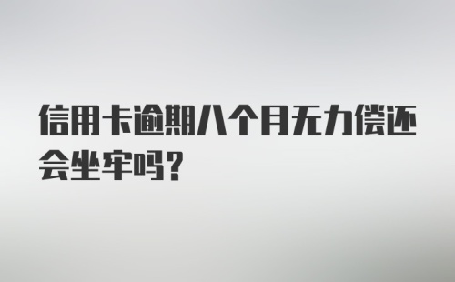 信用卡逾期八个月无力偿还会坐牢吗？