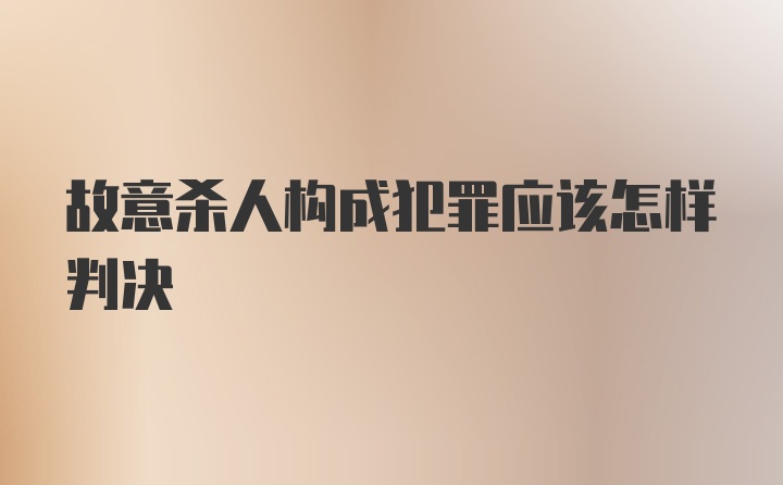 故意杀人构成犯罪应该怎样判决