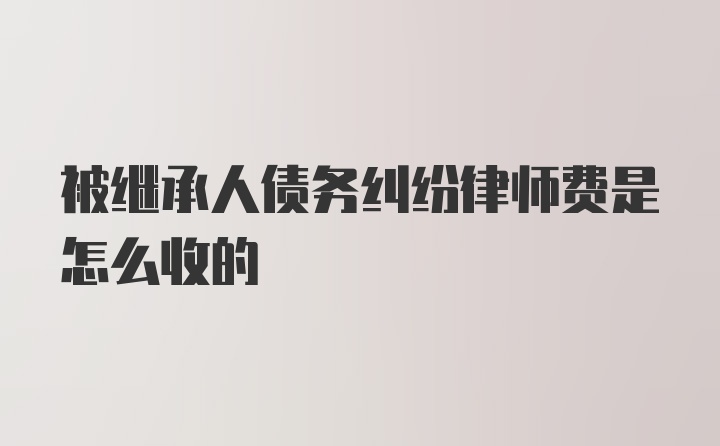 被继承人债务纠纷律师费是怎么收的