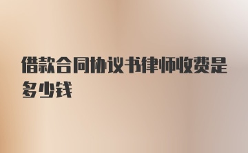 借款合同协议书律师收费是多少钱