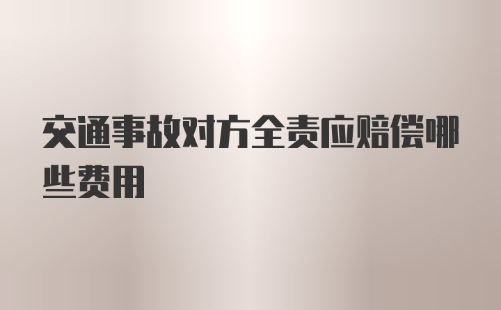 交通事故对方全责应赔偿哪些费用