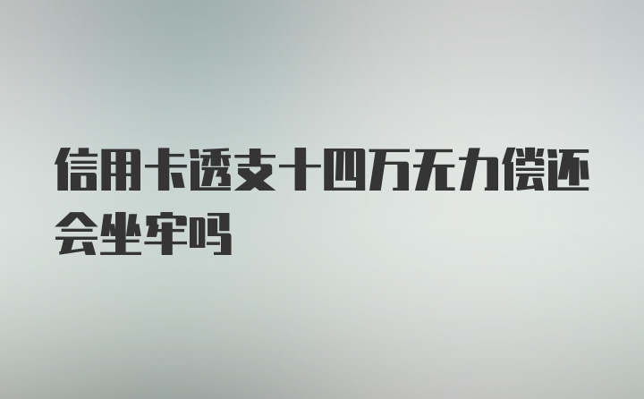 信用卡透支十四万无力偿还会坐牢吗