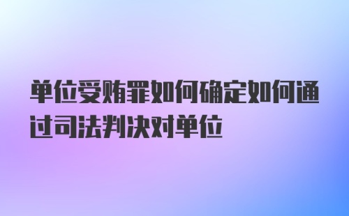 单位受贿罪如何确定如何通过司法判决对单位