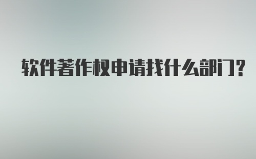 软件著作权申请找什么部门？
