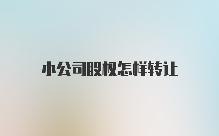 小公司股权怎样转让