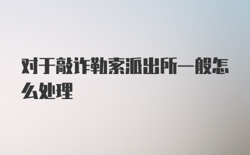 对于敲诈勒索派出所一般怎么处理