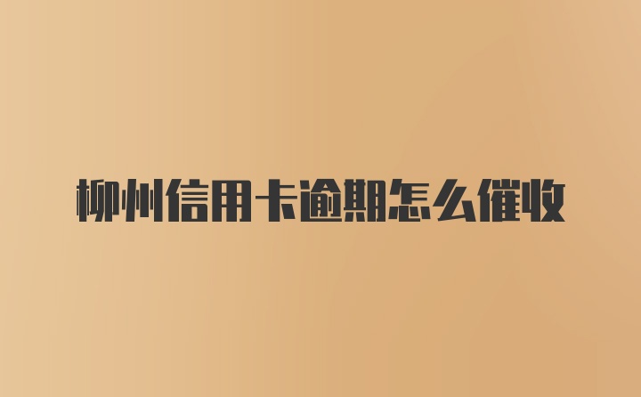 柳州信用卡逾期怎么催收