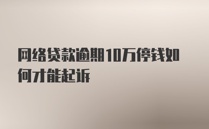 网络贷款逾期10万停钱如何才能起诉