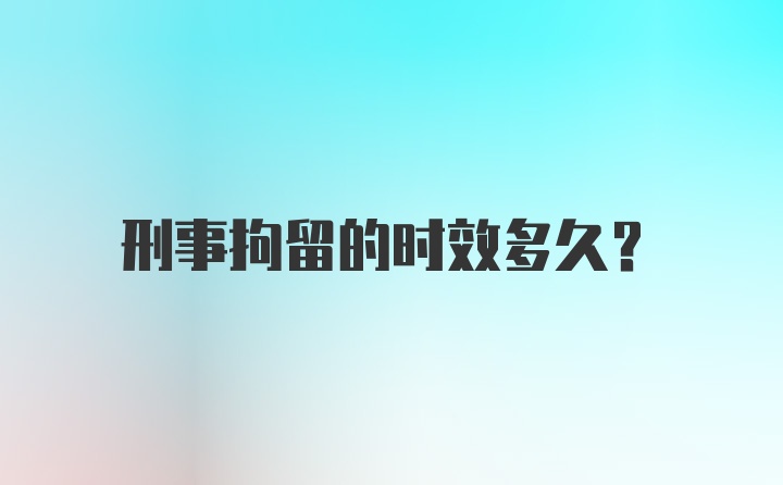 刑事拘留的时效多久？