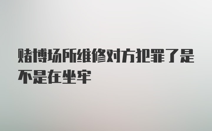 赌博场所维修对方犯罪了是不是在坐牢