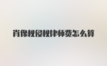 肖像权侵权律师费怎么算