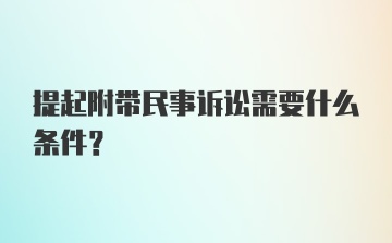 提起附带民事诉讼需要什么条件？