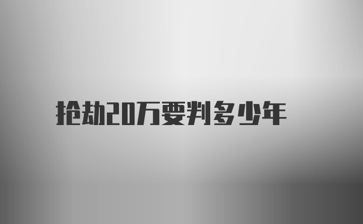 抢劫20万要判多少年