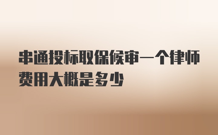 串通投标取保候审一个律师费用大概是多少