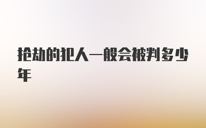 抢劫的犯人一般会被判多少年